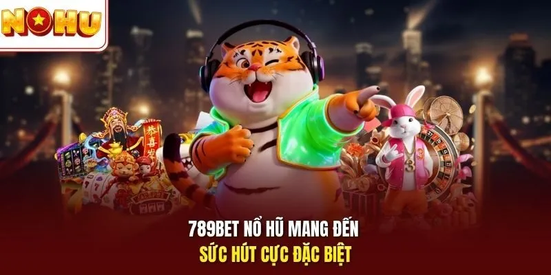 789bet nổ hũ mang đến sức hút cực đặc biệt