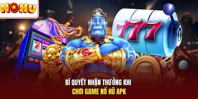 Bí quyết nhận thưởng khi chơi game nổ hũ APK 