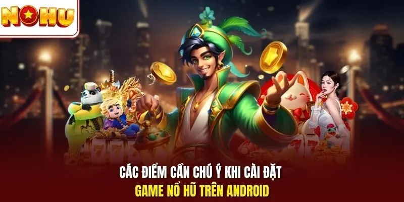 Nổ Hũ Android - Trải Nghiệm Slot Mượt Trên Máy Thông Minh 3 Sunwin Các điểm cần chú ý khi cài đặt game nổ hũ trên Android