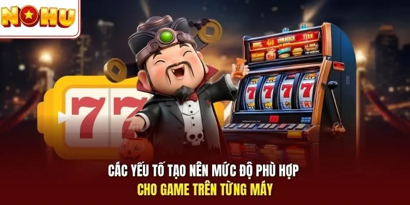 Các yếu tố tạo nên mức độ phù hợp cho game trên từng máy