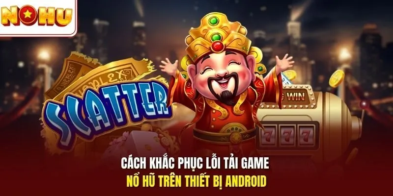 Nổ Hũ Android - Trải Nghiệm Slot Mượt Trên Máy Thông Minh 4 Sunwin Cách khắc phục lỗi tải game nổ hũ trên thiết bị Android