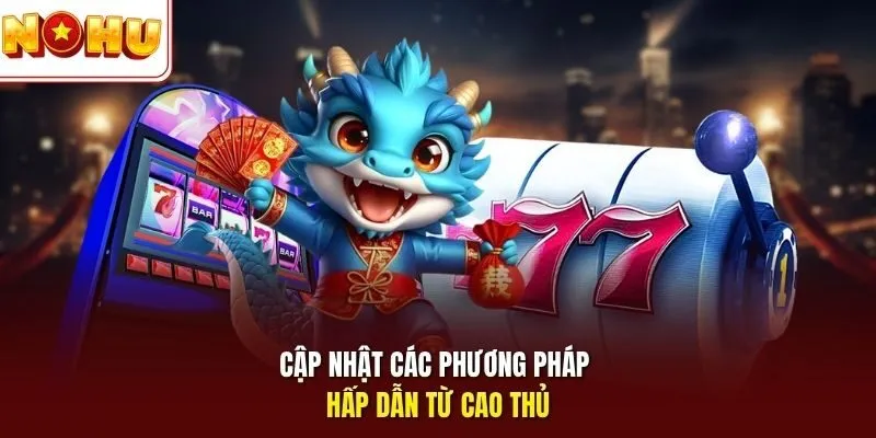 Cập nhật các phương pháp hấp dẫn từ cao thủ