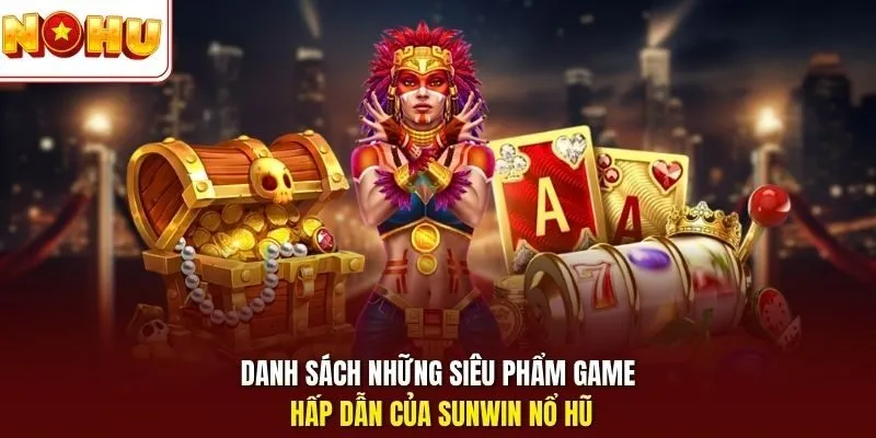Danh sách những siêu phẩm game hấp dẫn của Sunwin nổ hũ
