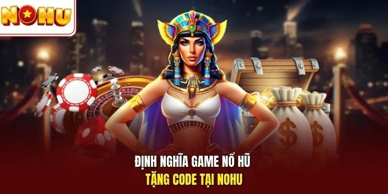 Định nghĩa game nổ hũ tặng code tại Nohu