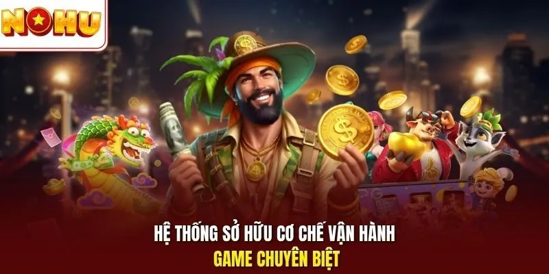 Hệ thống sở hữu cơ chế vận hành game chuyên biệt