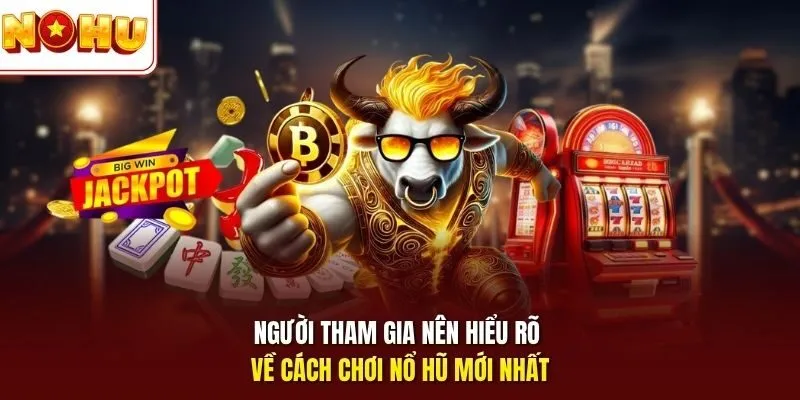 Người tham gia nên hiểu rõ về cách chơi nổ hũ mới nhất