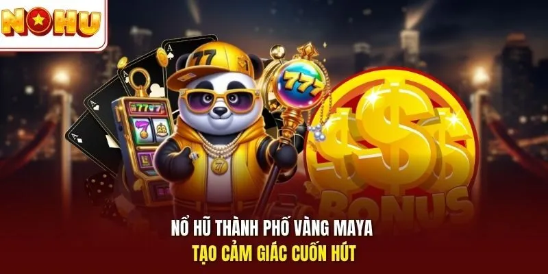 Nổ hũ Thành phố vàng Maya tạo cảm giác cuốn hút