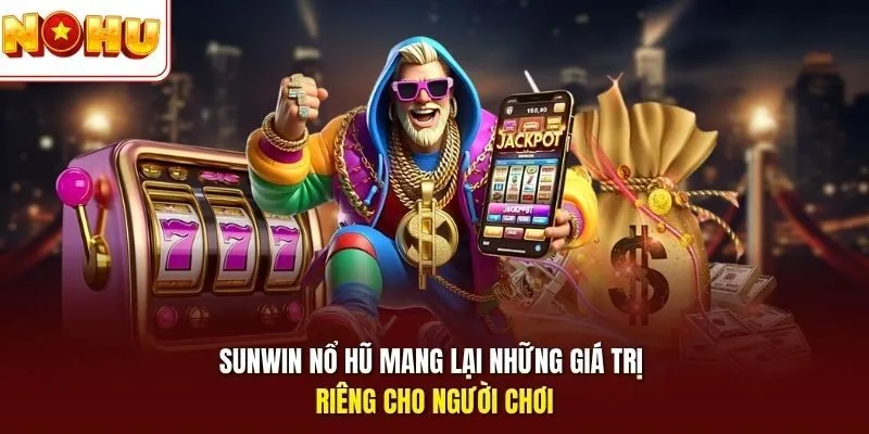 Sunwin nổ hũ mang lại những giá trị riêng cho người chơi