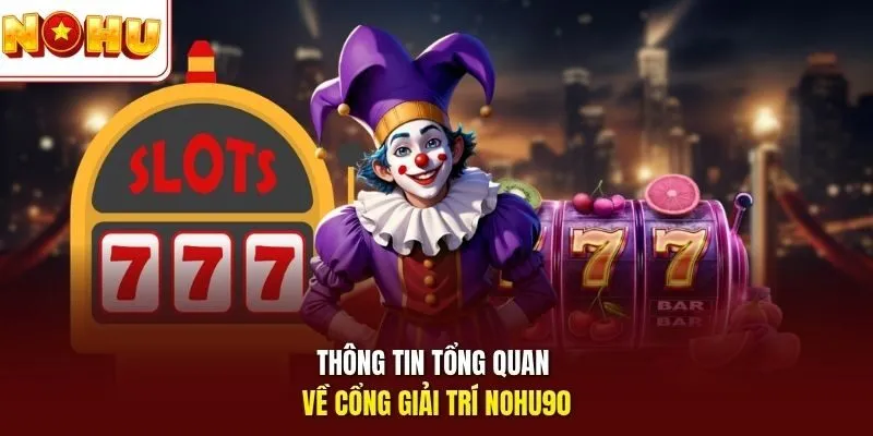 Thông tin tổng quan về cổng giải trí Nohu90