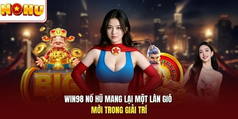 Win98 nổ hũ mang lại một làn gió mới trong giải trí